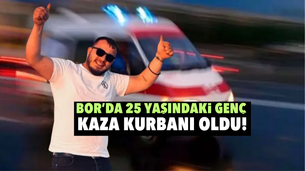 Bor’da 25 yaşındaki genç kaza kurbanı oldu!